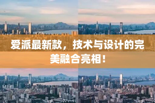 愛派最新款，技術(shù)與設(shè)計(jì)的完美融合亮相！