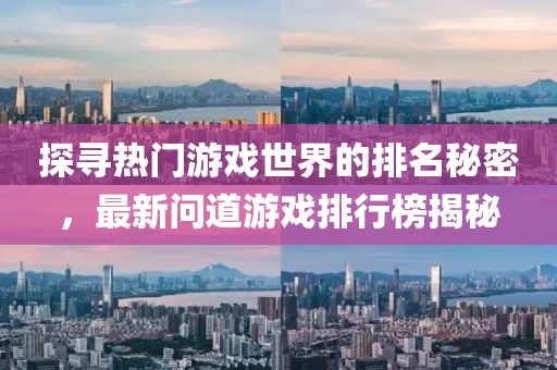 探尋熱門游戲世界的排名秘密，最新問道游戲排行榜揭秘