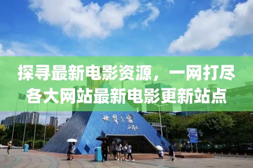 探尋最新電影資源，一網(wǎng)打盡各大網(wǎng)站最新電影更新站點