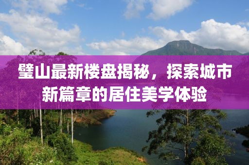 璧山最新樓盤揭秘，探索城市新篇章的居住美學體驗