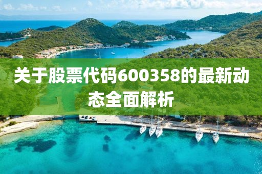 關(guān)于股票代碼600358的最新動(dòng)態(tài)全面解析