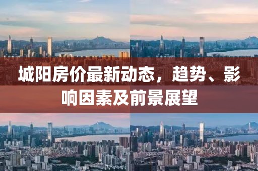 城陽房價最新動態(tài)，趨勢、影響因素及前景展望