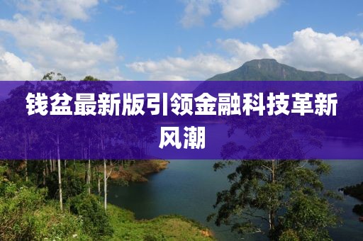 錢(qián)盆最新版引領(lǐng)金融科技革新風(fēng)潮