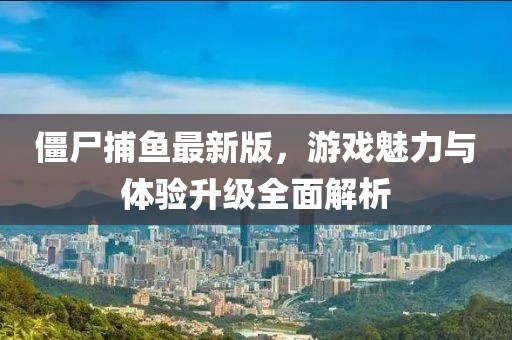 僵尸捕魚(yú)最新版，游戲魅力與體驗(yàn)升級(jí)全面解析