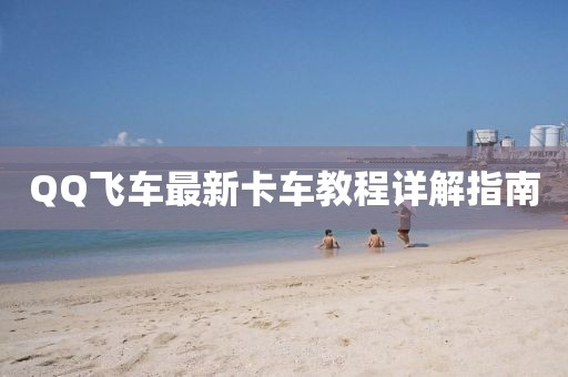 QQ飛車最新卡車教程詳解指南