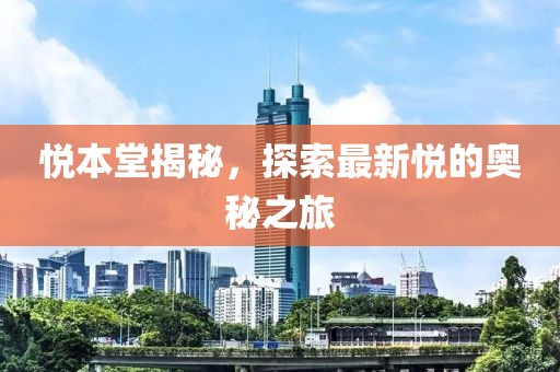 悅本堂揭秘，探索最新悅的奧秘之旅