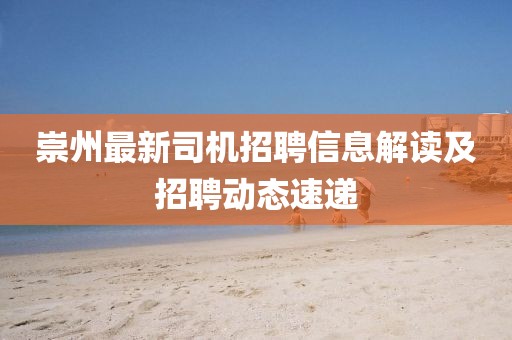 崇州最新司機(jī)招聘信息解讀及招聘動態(tài)速遞