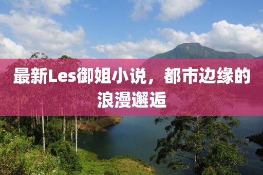 最新Les御姐小說，都市邊緣的浪漫邂逅