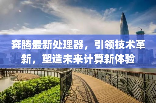 奔騰最新處理器，引領(lǐng)技術(shù)革新，塑造未來計算新體驗