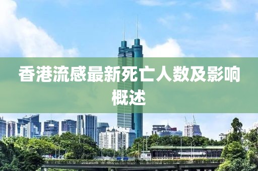 香港流感最新死亡人數(shù)及影響概述