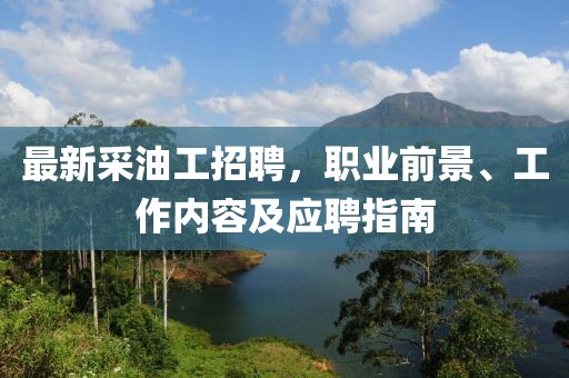 最新采油工招聘，職業(yè)前景、工作內(nèi)容及應(yīng)聘指南