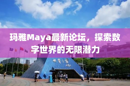瑪雅Maya最新論壇，探索數字世界的無限潛力