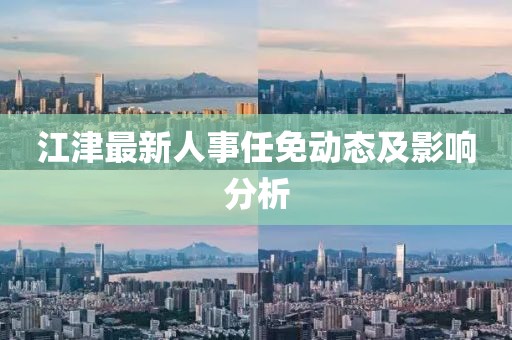 江津最新人事任免動態(tài)及影響分析