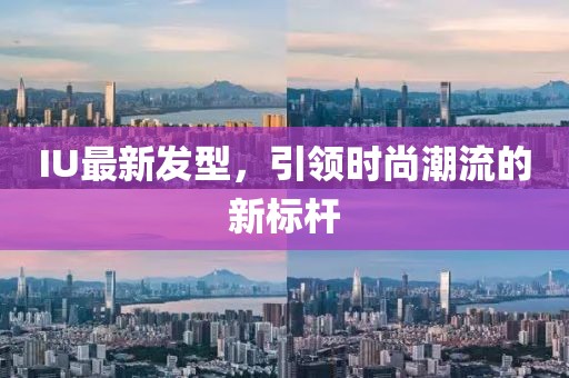 IU最新發(fā)型，引領(lǐng)時(shí)尚潮流的新標(biāo)桿
