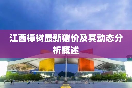 江西樟樹最新豬價及其動態(tài)分析概述