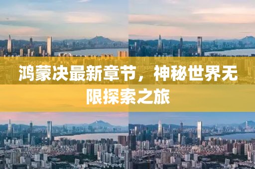 鴻蒙決最新章節(jié)，神秘世界無(wú)限探索之旅