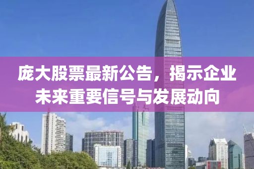 龐大股票最新公告，揭示企業(yè)未來(lái)重要信號(hào)與發(fā)展動(dòng)向