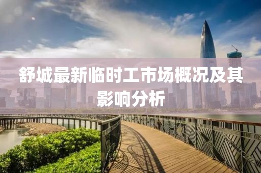 舒城最新臨時(shí)工市場(chǎng)概況及其影響分析