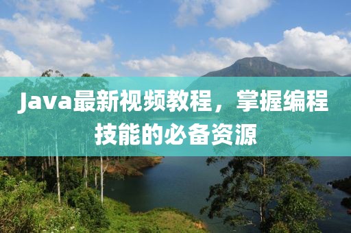 Java最新視頻教程，掌握編程技能的必備資源