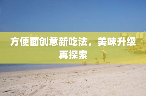 方便面創(chuàng)意新吃法，美味升級(jí)再探索