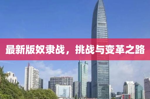 最新版奴隸戰(zhàn)，挑戰(zhàn)與變革之路