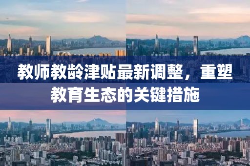 教師教齡津貼最新調(diào)整，重塑教育生態(tài)的關(guān)鍵措施