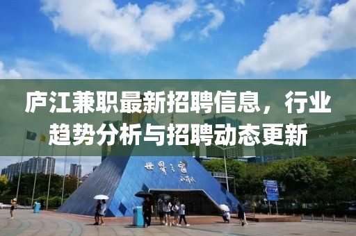 廬江兼職最新招聘信息，行業(yè)趨勢分析與招聘動態(tài)更新