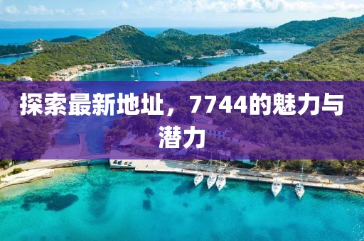 探索最新地址，7744的魅力與潛力