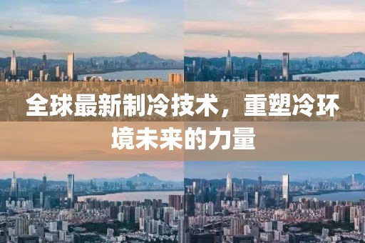 全球最新制冷技術(shù)，重塑冷環(huán)境未來的力量