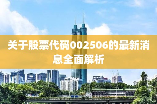 關(guān)于股票代碼002506的最新消息全面解析