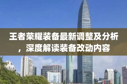王者榮耀裝備最新調整及分析，深度解讀裝備改動內容