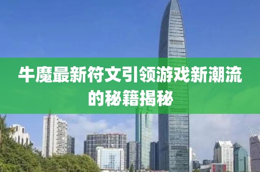 牛魔最新符文引領(lǐng)游戲新潮流的秘籍揭秘