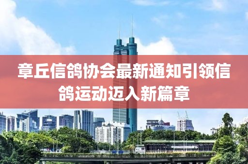 章丘信鴿協(xié)會最新通知引領(lǐng)信鴿運動邁入新篇章