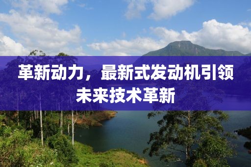革新動(dòng)力，最新式發(fā)動(dòng)機(jī)引領(lǐng)未來技術(shù)革新