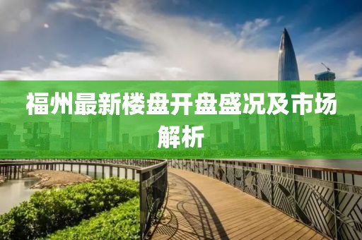 福州最新樓盤開盤盛況及市場解析