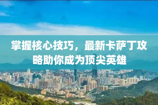 掌握核心技巧，最新卡薩丁攻略助你成為頂尖英雄