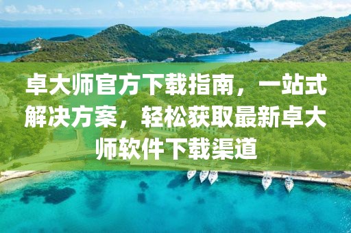 卓大師官方下載指南，一站式解決方案，輕松獲取最新卓大師軟件下載渠道