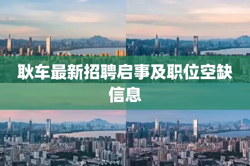 耿車(chē)最新招聘啟事及職位空缺信息