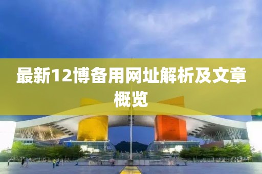 最新12博備用網(wǎng)址解析及文章概覽