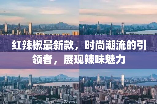 紅辣椒最新款，時尚潮流的引領者，展現(xiàn)辣味魅力