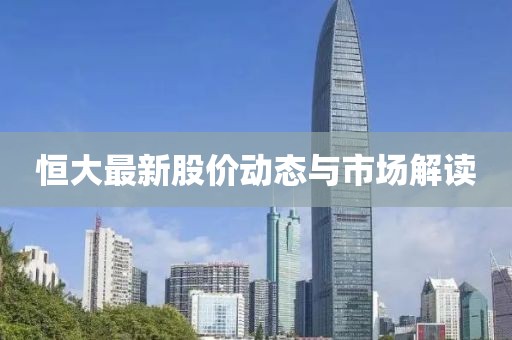 恒大最新股價動態(tài)與市場解讀