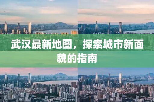 武漢最新地圖，探索城市新面貌的指南