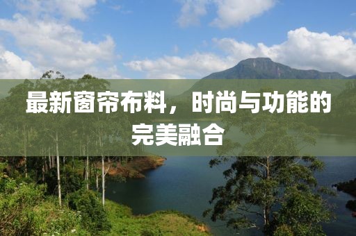 最新窗簾布料，時(shí)尚與功能的完美融合