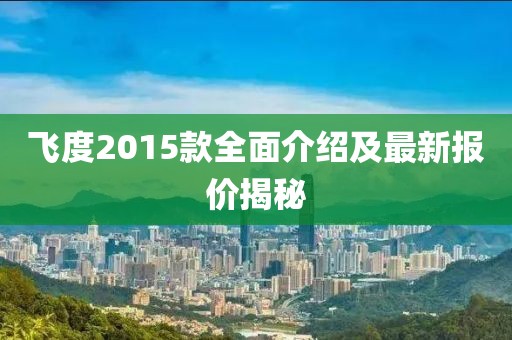 飛度2015款全面介紹及最新報價揭秘