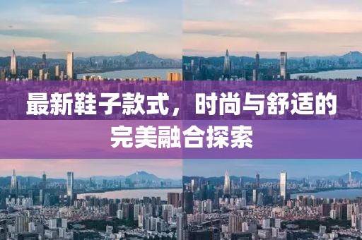 最新鞋子款式，時尚與舒適的完美融合探索