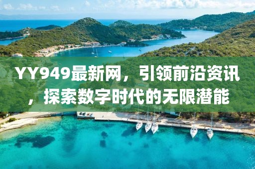 YY949最新網(wǎng)，引領(lǐng)前沿資訊，探索數(shù)字時代的無限潛能