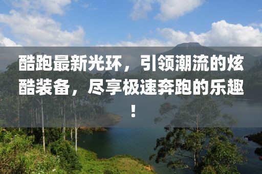 酷跑最新光環(huán)，引領潮流的炫酷裝備，盡享極速奔跑的樂趣！