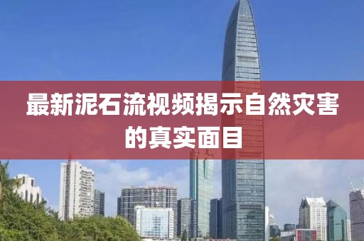 最新泥石流視頻揭示自然災(zāi)害的真實(shí)面目