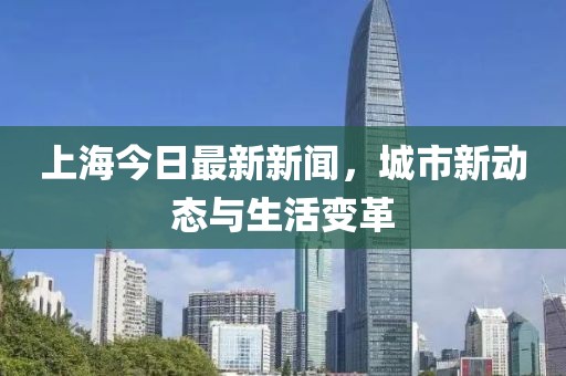 上海今日最新新聞，城市新動(dòng)態(tài)與生活變革