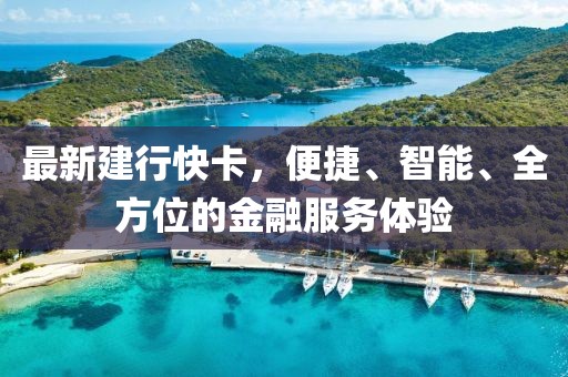 最新建行快卡，便捷、智能、全方位的金融服務(wù)體驗